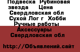 Подвеска “Рубиновая звезда“. › Цена ­ 150 - Свердловская обл., Сухой Лог г. Хобби. Ручные работы » Аксессуары   . Свердловская обл.